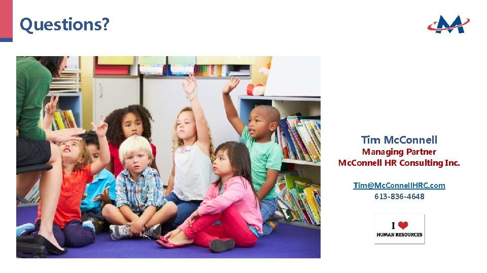 Questions? Tim Mc. Connell Managing Partner Mc. Connell HR Consulting Inc. Tim@Mc. Connell. HRC. Questions? Tim Mc. Connell Managing Partner Mc. Connell HR Consulting Inc. Tim@Mc. Connell. HRC.