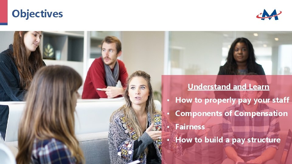Objectives Understand Learn • How to properly pay your staff • Components of Compensation Objectives Understand Learn • How to properly pay your staff • Components of Compensation