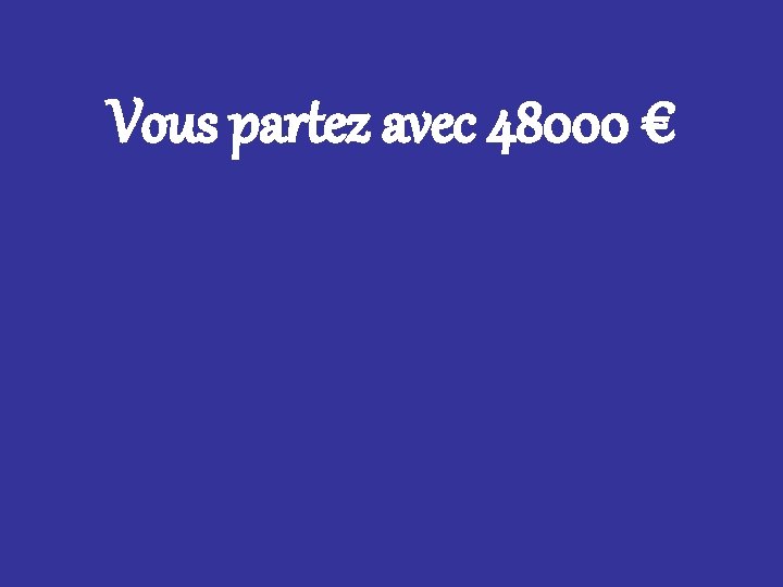 Vous partez avec 48000 € 