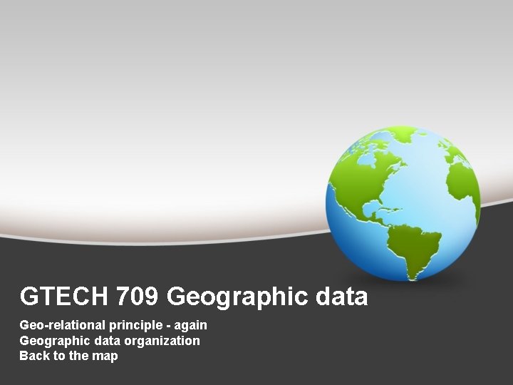 GTECH 709 Geographic data Geo-relational principle - again Geographic data organization Back to the