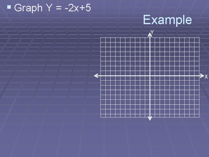 § Graph Y = -2 x+5 Example Y X 