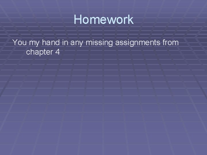 Homework You my hand in any missing assignments from chapter 4 