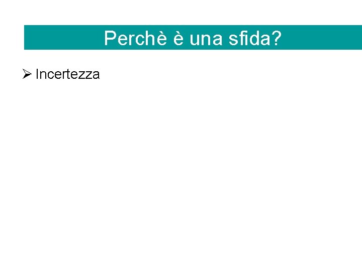 Perchè è una sfida? Ø Incertezza 