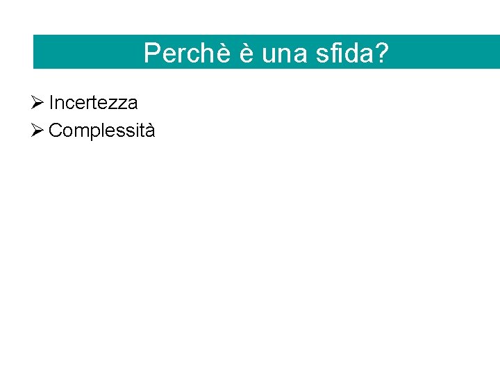 Perchè è una sfida? Ø Incertezza Ø Complessità 