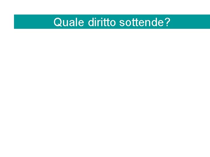 Quale diritto sottende? 