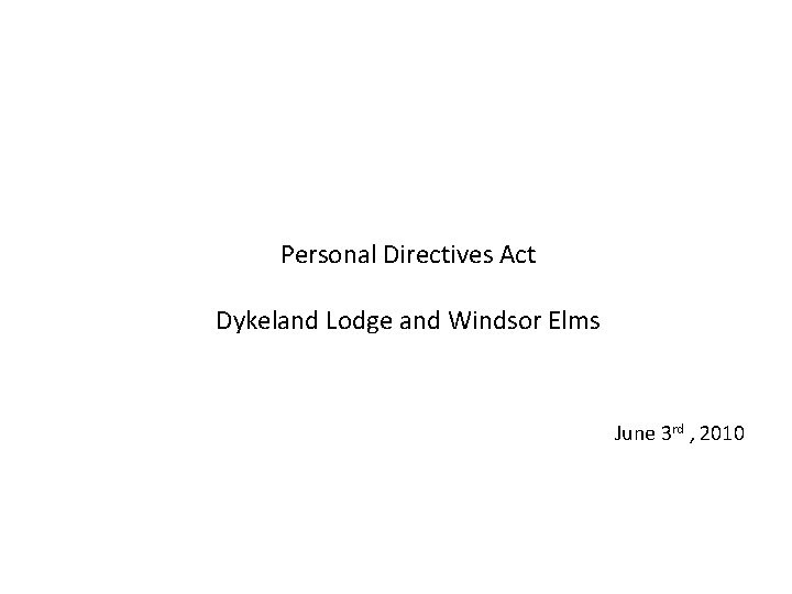 Personal Directives Act Dykeland Lodge and Windsor Elms June 3 rd , 2010 