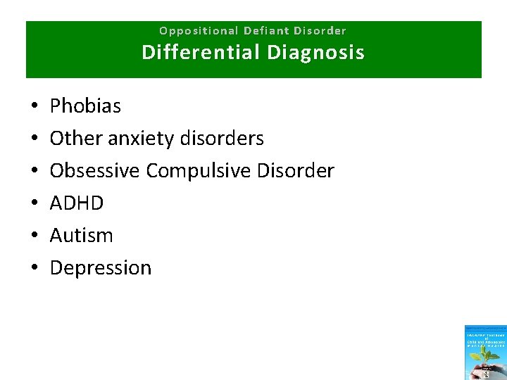 Oppositional Defiant Disorder Differential Diagnosis • • • Phobias Other anxiety disorders Obsessive Compulsive