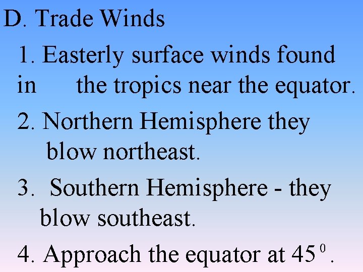 D. Trade Winds 1. Easterly surface winds found in the tropics near the equator.