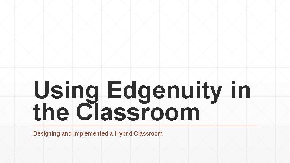 Using Edgenuity in the Classroom Designing and Implemented a Hybrid Classroom 