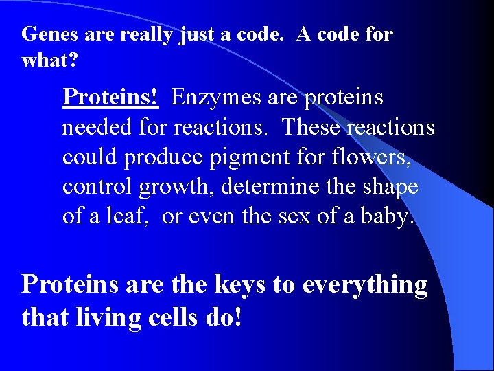 Genes are really just a code. A code for what? Proteins! Enzymes are proteins Genes are really just a code. A code for what? Proteins! Enzymes are proteins