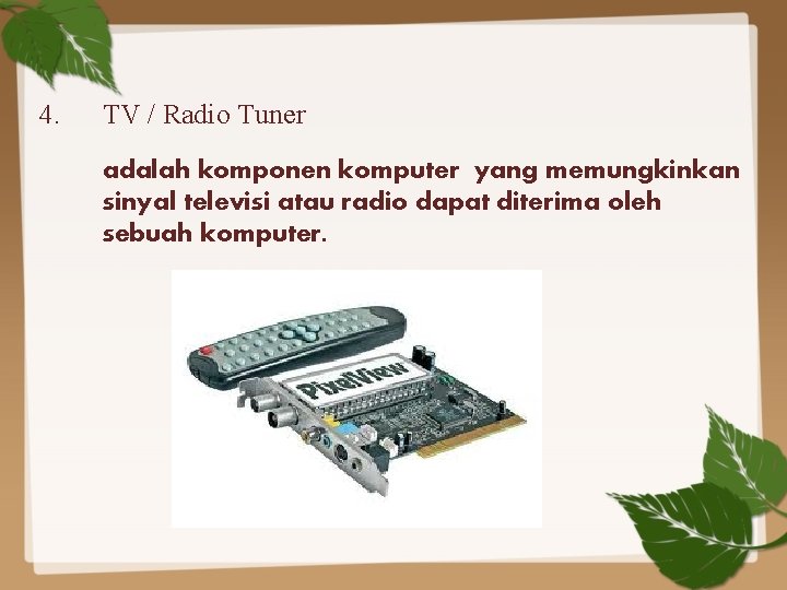 4. TV / Radio Tuner adalah komponen komputer yang memungkinkan sinyal televisi atau radio