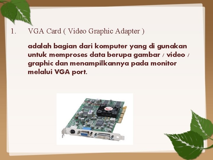 1. VGA Card ( Video Graphic Adapter ) adalah bagian dari komputer yang di