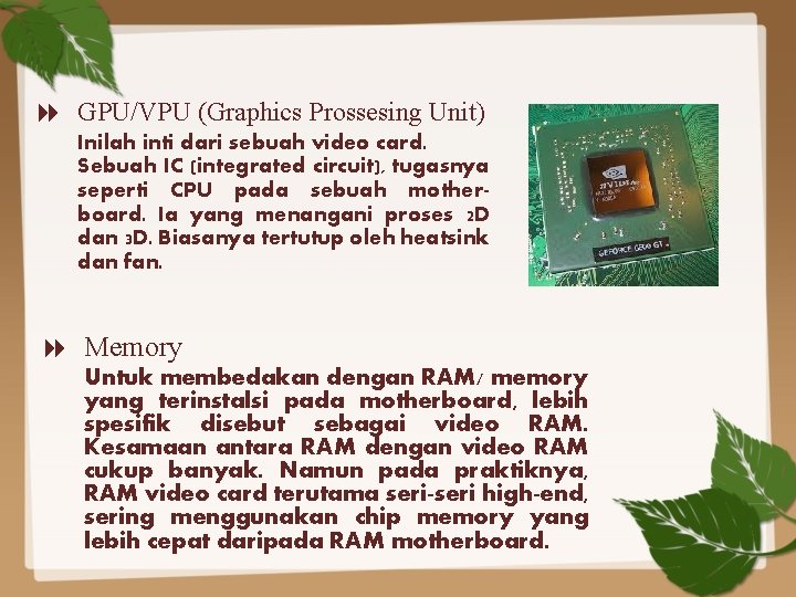  GPU/VPU (Graphics Prossesing Unit) Inilah inti dari sebuah video card. Sebuah IC (integrated