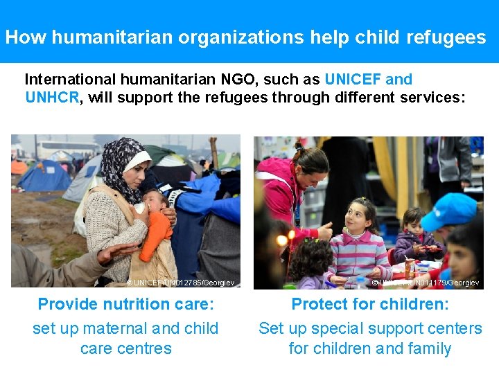 How humanitarian organizations help child refugees International humanitarian NGO, such as UNICEF and UNHCR,