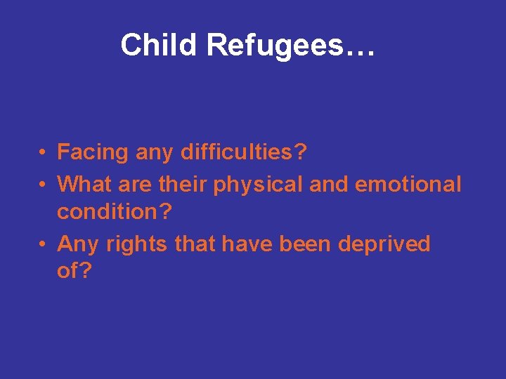 Child Refugees… • Facing any difficulties? • What are their physical and emotional condition?