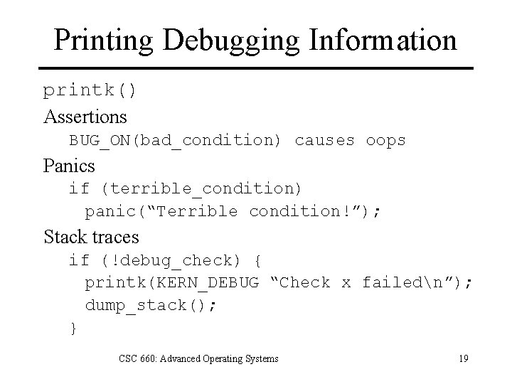 Printing Debugging Information printk() Assertions BUG_ON(bad_condition) causes oops Panics if (terrible_condition) panic(“Terrible condition!”); Stack
