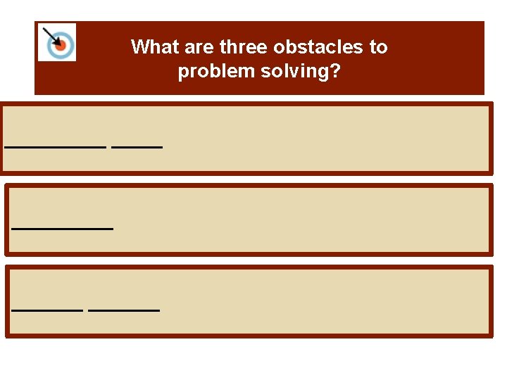 What are three obstacles to problem solving? __________ _______ 