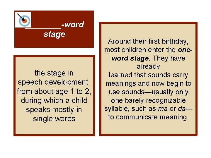 ____-word stage the stage in speech development, from about age 1 to 2, during