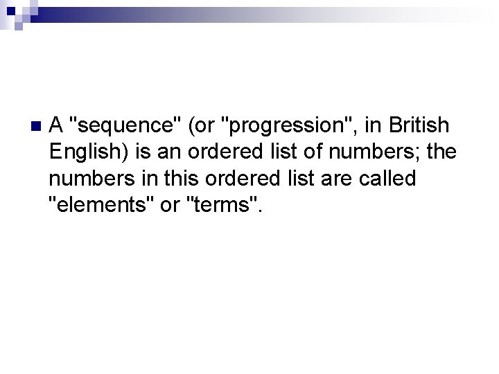 n A "sequence" (or "progression", in British English) is an ordered list of numbers;