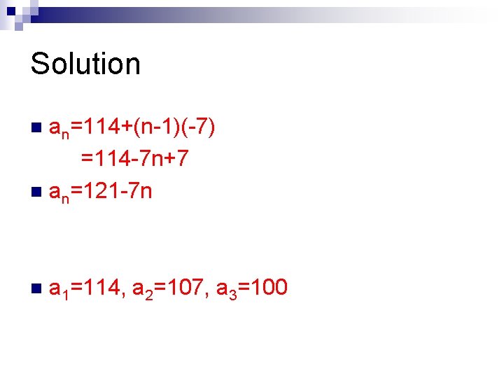 Solution an=114+(n-1)(-7) =114 -7 n+7 n an=121 -7 n n n a 1=114, a