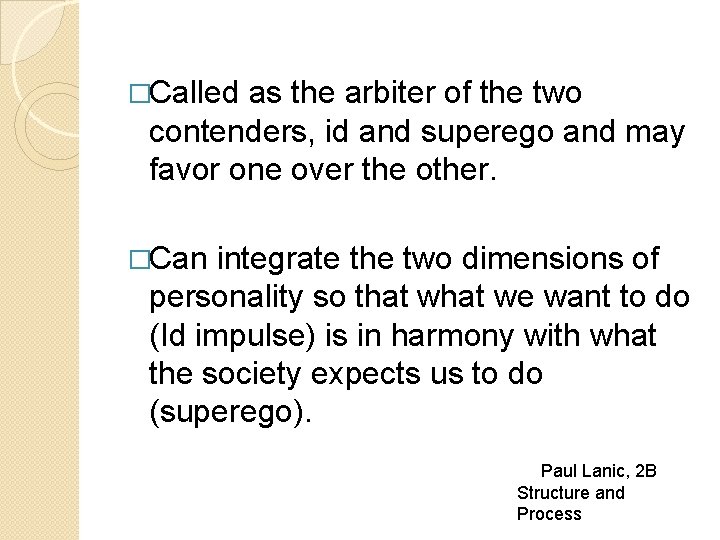 �Called as the arbiter of the two contenders, id and superego and may favor