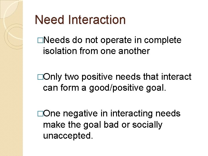 Need Interaction �Needs do not operate in complete isolation from one another �Only two