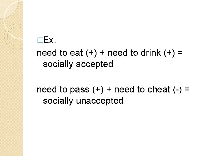 �Ex. need to eat (+) + need to drink (+) = socially accepted need