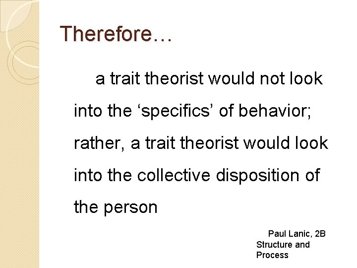 Therefore… a trait theorist would not look into the ‘specifics’ of behavior; rather, a