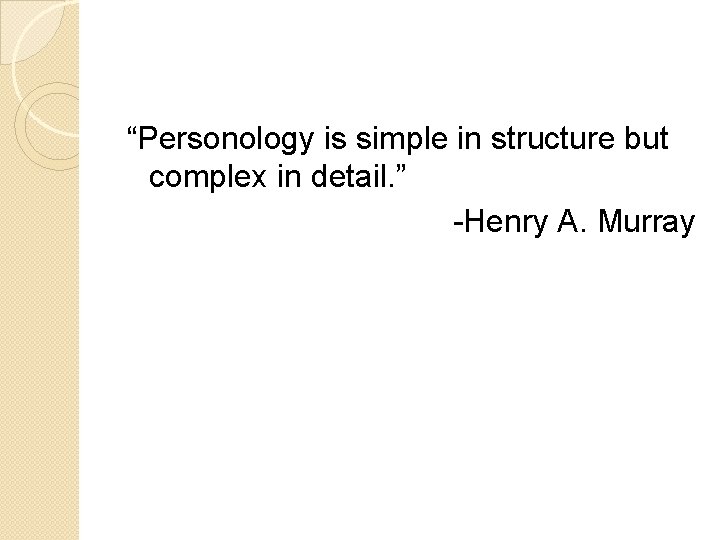 “Personology is simple in structure but complex in detail. ” -Henry A. Murray 