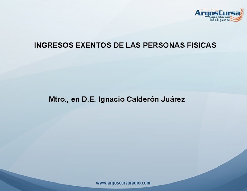 INGRESOS EXENTOS DE LAS PERSONAS FISICAS Mtro. , en D. E. Ignacio Calderón Juárez