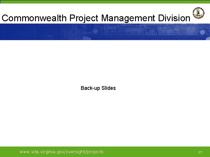 Commonwealth Project Management Division Back-up Slides www. vita. virginia. gov/oversight/projects 27 