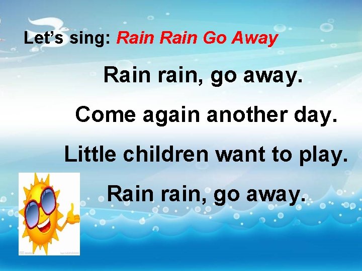 Let’s sing: Rain Go Away Rain rain, go away. Come again another day. Little