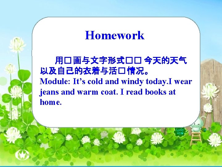 Homework 用� 画与文字形式�� 今天的天气 以及自己的衣着与活� 情况。 Module: It’s cold and windy today. I wear