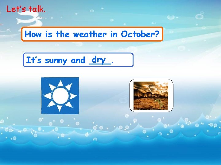 Let’s talk. How is the weather in October? dry It’s sunny and ____. 