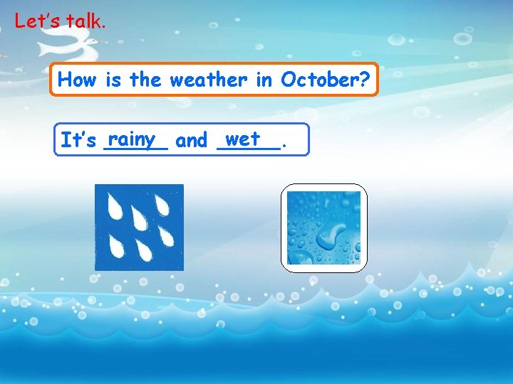 Let’s talk. How is the weather in October? rainy and _____. wet It’s _____