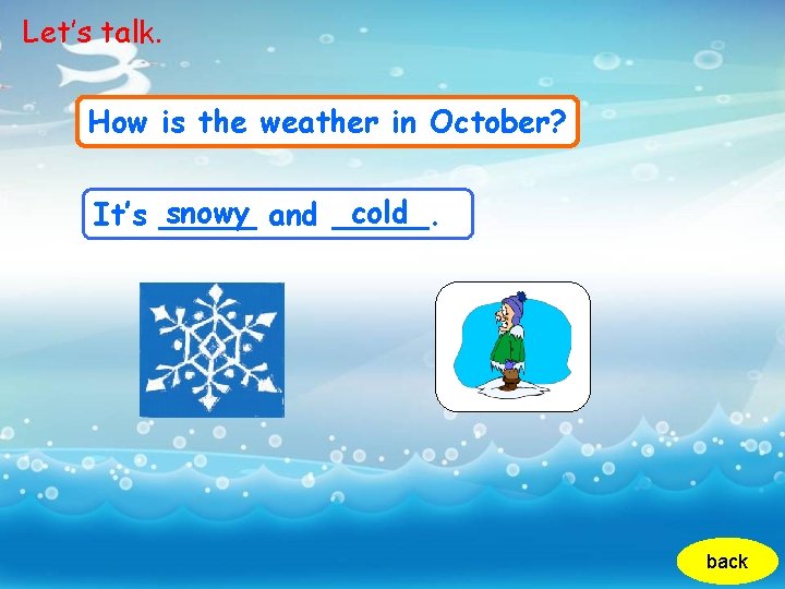 Let’s talk. How is the weather in October? snowy and _____. cold It’s _____