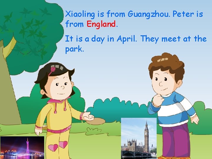 Xiaoling is from Guangzhou. Peter is from England. It is a day in April.