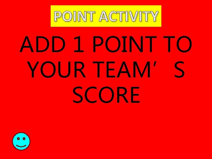 POINT ACTIVITY ADD 1 POINT TO YOUR TEAM’S SCORE 