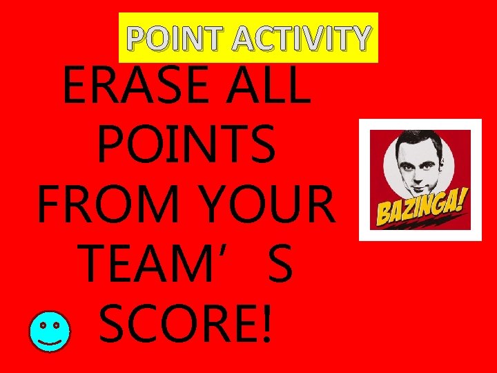 POINT ACTIVITY ERASE ALL POINTS FROM YOUR TEAM’S SCORE! 
