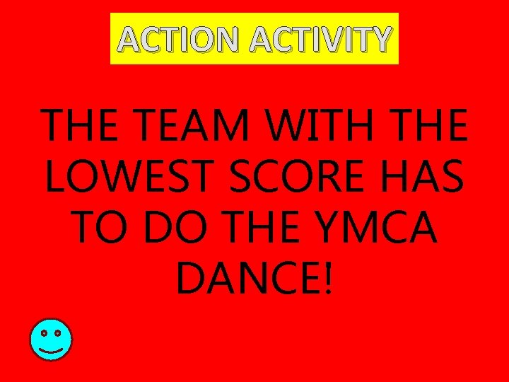 ACTION ACTIVITY THE TEAM WITH THE LOWEST SCORE HAS TO DO THE YMCA DANCE!