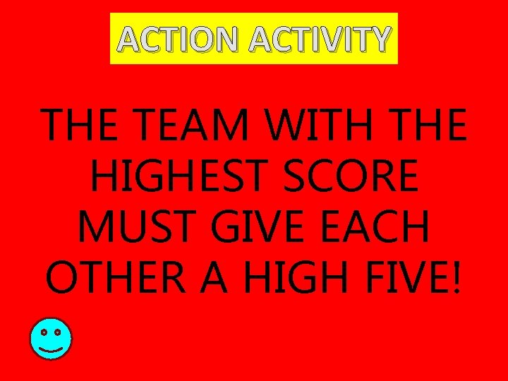 ACTION ACTIVITY THE TEAM WITH THE HIGHEST SCORE MUST GIVE EACH OTHER A HIGH