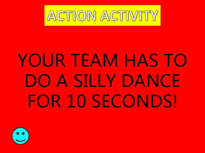 ACTION ACTIVITY YOUR TEAM HAS TO DO A SILLY DANCE FOR 10 SECONDS! 