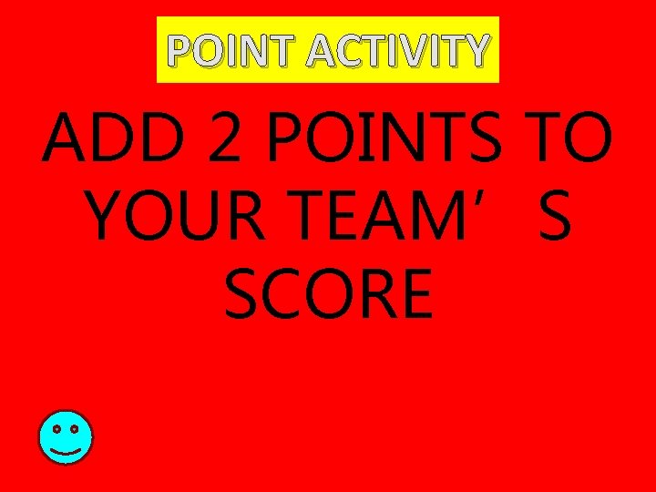 POINT ACTIVITY ADD 2 POINTS TO YOUR TEAM’S SCORE 