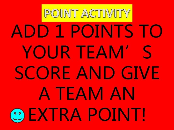 POINT ACTIVITY ADD 1 POINTS TO YOUR TEAM’S SCORE AND GIVE A TEAM AN