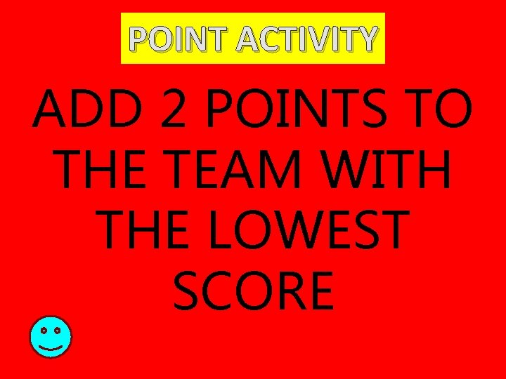 POINT ACTIVITY ADD 2 POINTS TO THE TEAM WITH THE LOWEST SCORE 