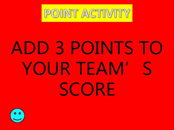 POINT ACTIVITY ADD 3 POINTS TO YOUR TEAM’S SCORE 