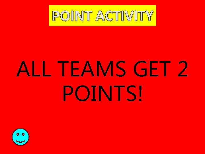 POINT ACTIVITY ALL TEAMS GET 2 POINTS! 