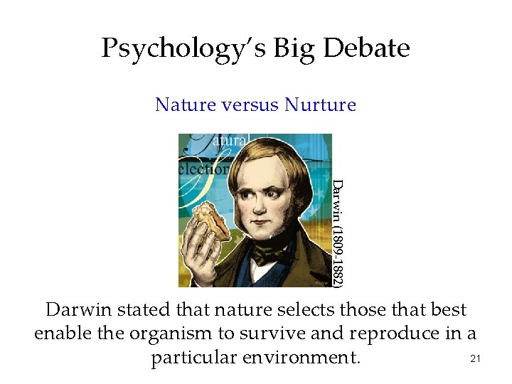 Psychology’s Big Debate Nature versus Nurture Darwin (1809 -1882) Darwin stated that nature selects
