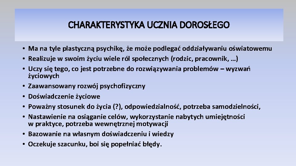 CHARAKTERYSTYKA UCZNIA DOROSŁEGO • Ma na tyle plastyczną psychikę, że może podlegać oddziaływaniu oświatowemu