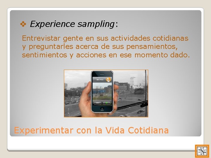 v Experience sampling: Entrevistar gente en sus actividades cotidianas y preguntarles acerca de sus